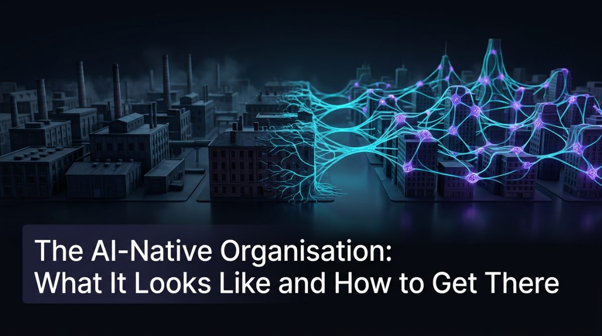 The AI-Native Organisation: What It Looks Like and How to Get There